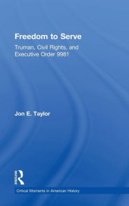 Title: Freedom to Serve: Truman, Civil Rights, and Executive Order 9981 / Edition 1, Author: Jon Taylor