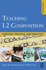 Title: Teaching L2 Composition: Purpose, Process, and Practice / Edition 3, Author: Dana R. Ferris