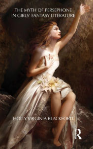 Title: The Myth of Persephone in Girls' Fantasy Literature / Edition 1, Author: Holly Blackford