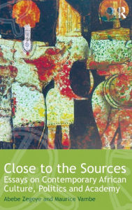 Title: Close to the Sources: Essays on Contemporary African Culture, Politics and Academy / Edition 1, Author: Abebe Zegeye