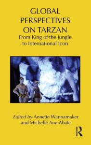Title: Global Perspectives on Tarzan: From King of the Jungle to International Icon, Author: Annette Wannamaker