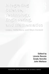 Title: Integrating Science, Technology, Engineering, and Mathematics: Issues, Reflections, and Ways Forward / Edition 1, Author: Léonie Rennie