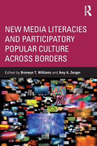 Title: New Media Literacies and Participatory Popular Culture Across Borders / Edition 1, Author: Bronwyn Williams