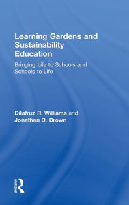 Title: Learning Gardens and Sustainability Education: Bringing Life to Schools and Schools to Life, Author: Dilafruz Williams