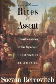 Title: The Rites of Assent: Transformations in the Symbolic Construction of America / Edition 1, Author: Sacvan Bercovitch