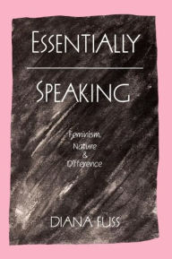 Title: Essentially Speaking: Feminism, Nature and Difference / Edition 1, Author: Diana Fuss
