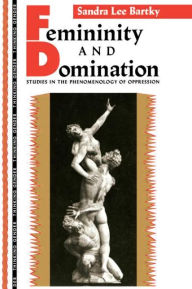 Title: Femininity and Domination: Studies in the Phenomenology of Oppression / Edition 1, Author: Sandra Lee Bartky