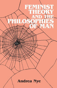 Title: Feminist Theory and the Philosophies of Man / Edition 1, Author: Andrea Nye