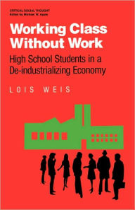 Title: Working Class Without Work: High School Students in A De-Industrializing Economy, Author: Lois Weis