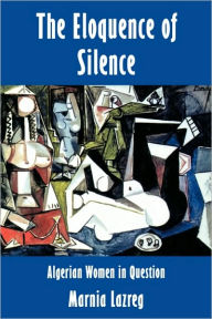Title: The Eloquence of Silence: Algerian Women in Question / Edition 1, Author: Marnia Lazreg