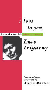 Title: I Love to You: Sketch of A Possible Felicity in History / Edition 1, Author: Luce Irigaray