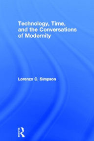 Title: Technology, Time, and the Conversations of Modernity / Edition 1, Author: Lorenzo C. Simpson