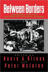 Title: Between Borders: Pedagogy and the Politics of Cultural Studies / Edition 1, Author: Henry A. Giroux