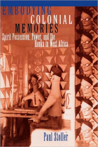 Title: Embodying Colonial Memories: Spirit Possession, Power, and the Hauka in West Africa / Edition 1, Author: Paul Stoller