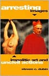 Title: Arresting Images: Impolitic Art and Uncivil Actions / Edition 1, Author: Steven C. Dubin