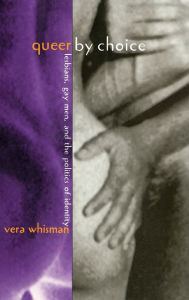 Title: Queer By Choice: Lesbians, Gay Men, and The Politics of Identity / Edition 1, Author: Vera Whisman