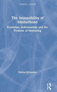 Title: The Impossibility of Motherhood: Feminism, Individualism and the Problem of Mothering / Edition 1, Author: Patrice DiQuinzio