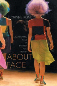 Title: About Face: Performing Race in Fashion and Theater, Author: Dorinne Kondo