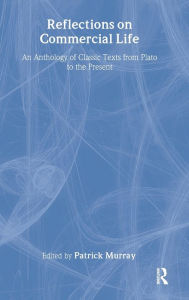 Title: Reflections on Commercial Life: An Anthology of Classic Texts from Plato to the Present, Author: Patrick Murray
