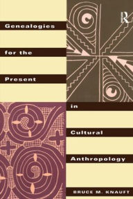 Title: Genealogies for the Present in Cultural Anthropology / Edition 1, Author: Bruce M. Knauft