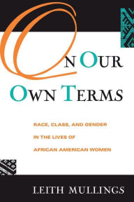 Title: On Our Own Terms: Race, Class, and Gender in the Lives of African-American Women / Edition 1, Author: Leith Mullings
