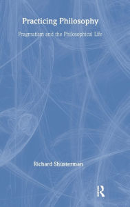 Title: Practicing Philosophy: Pragmatism and the Philosophical Life / Edition 1, Author: Richard Shusterman
