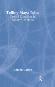 Title: Telling Maya Tales: Tzotzil Identities in Modern Mexico, Author: Gary H. Gossen