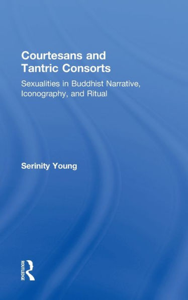 Courtesans and Tantric Consorts: Sexualities in Buddhist Narrative, Iconography, and Ritual / Edition 1