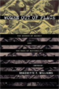 Title: Women Out of Place: The Gender of Agency and the Race of Nationality / Edition 1, Author: Brackette Williams