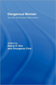 Title: Dangerous Women: Gender and Korean Nationalism / Edition 1, Author: Elaine H. Kim