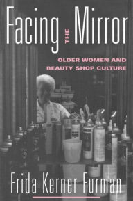 Title: Facing the Mirror: Older Women and Beauty Shop Culture, Author: Frida Furman