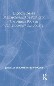 Title: Blood Stories: Menarche and the Politics of the Female Body in Contemporary U.S. Society / Edition 1, Author: Janet Lee