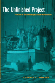 Title: The Unfinished Project: Toward a Postmetaphysical Humanism / Edition 1, Author: Lorenzo C. Simpson