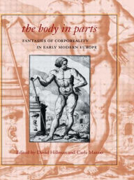 Title: The Body in Parts: Fantasies of Corporeality in Early Modern Europe, Author: David Hillman