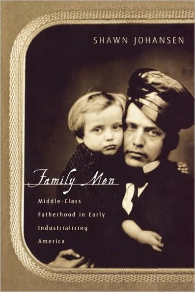Family Men: Middle-Class Fatherhood in Industrializing America / Edition 1
