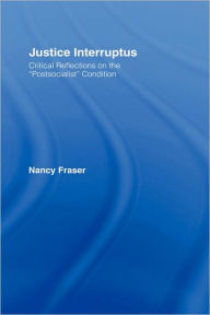 Title: Justice Interruptus: Critical Reflections on the Postsocialist Condition, Author: Nancy Fraser
