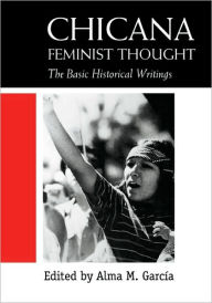 Title: Chicana Feminist Thought: The Basic Historical Writings / Edition 1, Author: Alma M. Garcia