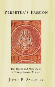 Title: Perpetua's Passion: The Death and Memory of a Young Roman Woman, Author: Joyce E. Salisbury