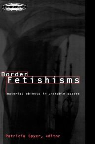 Title: Border Fetishisms: Material Objects in Unstable Spaces / Edition 1, Author: Patricia Spyer