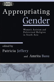 Title: Appropriating Gender: Women's Activism and Politicized Religion in South Asia / Edition 1, Author: Patricia Jeffery