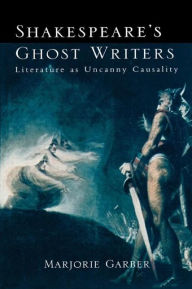 Title: Shakespeare's Ghost Writers: Literature As Uncanny Causality / Edition 1, Author: Marjorie Garber