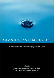 Title: Meaning and Medicine: A Reader in the Philosophy of Health Care / Edition 1, Author: Hilde Lindemann Nelson