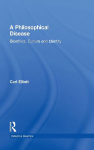 Title: A Philosophical Disease: Bioethics, Culture, and Identity / Edition 1, Author: Carl Elliott