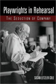 Title: Playwrights in Rehearsal: The Seduction of Company / Edition 1, Author: Susan Letzler Cole