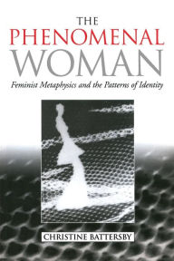 Title: The Phenomenal Woman: Feminist Metaphysics and the Patterns of Identity / Edition 1, Author: Christine Battersby