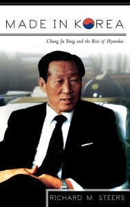 Title: Made in Korea: Chung Ju Yung and the Rise of Hyundai / Edition 1, Author: Richard M. Steers