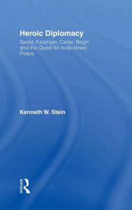 Title: Heroic Diplomacy: Sadat, Kissinger, Carter, Begin and the Quest for Arab-Israeli Peace / Edition 1, Author: Kenneth W. Stein