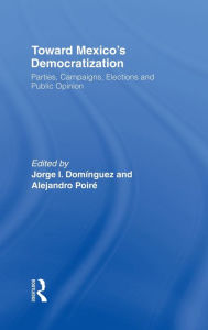 Title: Toward Mexico's Democratization: Parties, Campaigns, Elections and Public Opinion / Edition 1, Author: Jorge I. Dominguez