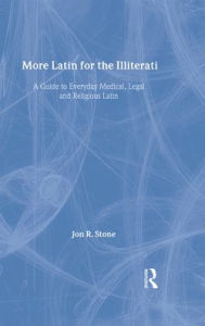 Title: More Latin for the Illiterati: A Guide to Medical, Legal and Religious Latin / Edition 1, Author: Jon R. Stone
