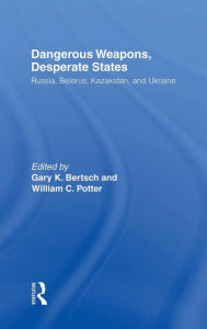 Title: Dangerous Weapons, Desperate States: Russia, Belarus, Kazakstan and Ukraine / Edition 1, Author: Gary K. Bertsch